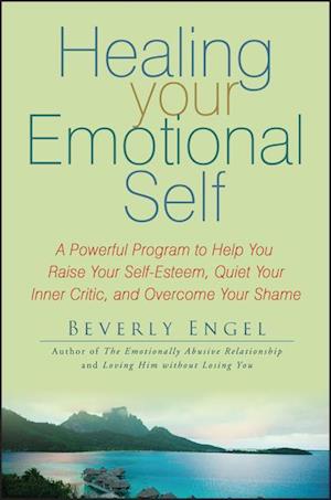 Healing Your Emotional Self – A Powerful Program to Help You Raise Your Self–Esteem, Quiet Your Inner Critic and Overcome Your Shame