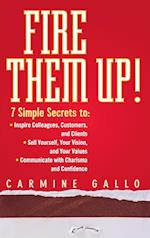 Fire Them Up! 7 Simple Secrets to – Inspire Colleagues, Customers and Clients–Sell Yourself, Your Vision and Your Values–Communicate With