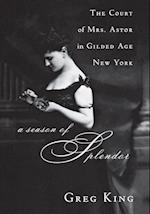 A Season of Splendor: The Court of Mrs. Astor in Gilded Age New York 