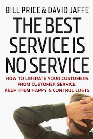 The Best Service Is No Service – How to Liberate Your Customers from Customer Service, Keep Them Happy, and Control Costs