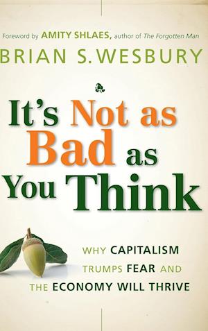 It's Not as Bad as You Think – Why Capitalism Trumps Fear and the Economy Will Thrive