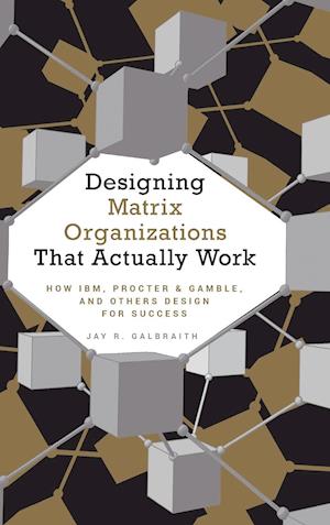 Designing Matrix Organizations That Actually Work – How IBM, Procter & Gamble, and Others Design for  Success