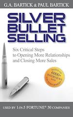 Silver Bullet Selling – Six Critical Steps to Opening More Relationships and Closing More Sales