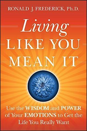 Living Like You Mean It – Use the Wisdom and Power  of Your Emotions to Get the Life You Really Want