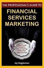 The Professional's Guide to Financial Services Marketing – Bite–Sized Insights For Creating Effective Approaches