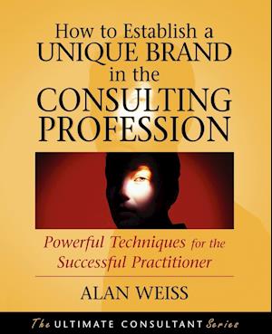 How to Establish a Unique Brand in the Consulting Profession – Powerful Techniques for the Successful Practitioner
