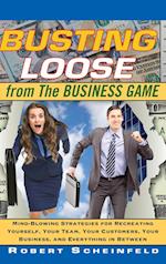 Busting Loose from the Business Game – Mind– Blowing Strategies for Recreating Yourself, Your Team, Your Customers, Your Business, and