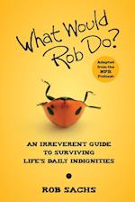 What Would Rob Do?: An Irreverent Guide to Surviving Life's Daily Indignities 