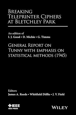 Breaking Teleprinter Ciphers at Bletchley Park – an edition of I. J. Good, D. Michie, and G. Timms, General Report on Tunny with emphasis on...
