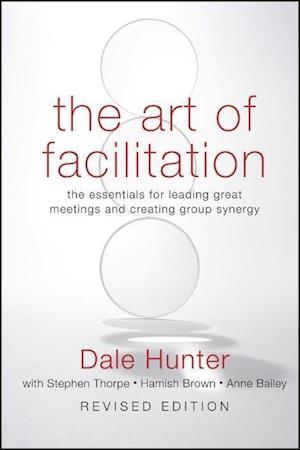 The Art of Facilitation – The Essentials for Leading Great Meetings and Creating Group Synergy Revised Edition