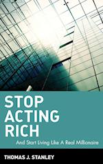 Stop Acting Rich – ...And Start Living Like a Real  Millionaire