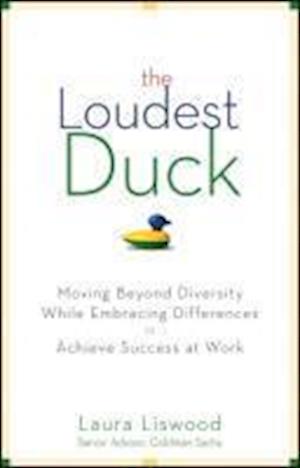 The Loudest Duck - Moving Beyond Diversity While Embracing Differences to Achieve Success at Work