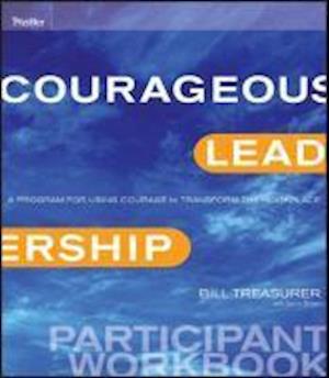Courageous Leadership – A Program for Using Courage to Transform the Workplace Participant Workbook