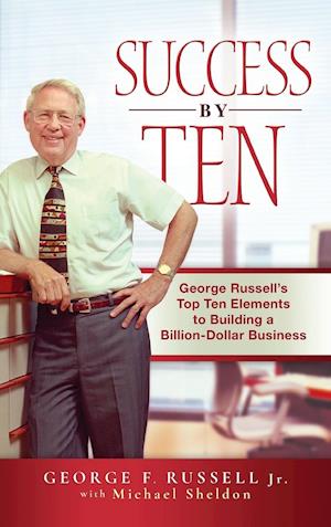 Success by Ten – George Russell's Top Ten Elements  to Building a Billion–Dollar Business