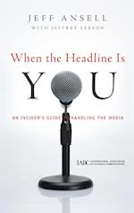 When the Headline Is You – An Insider's Guide to Handling the Media