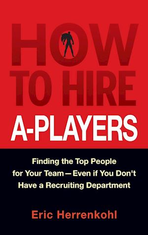How to Hire A–Players – Finding the Top People for  Your Team– Even If You Don't Have a Recruiting Department