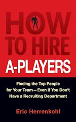 How to Hire A–Players – Finding the Top People for  Your Team– Even If You Don't Have a Recruiting Department