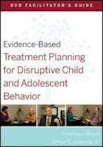 Evidence–Based Treatment Planning for Disruptive Child and Adolescent Behavior DVD Facilitator's Guide