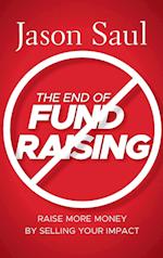 The End of Fundraising – Raise More Money by Selling Your Impact