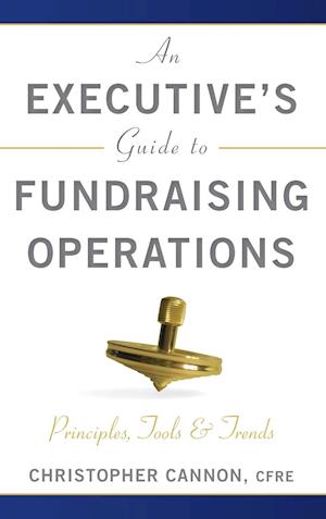 An Executive's Guide to Fundraising Operations – Principles, Tools & Trends (AFP Fund Development Series)