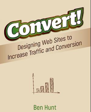 Convert! Designing Web Sites to Increase Traffic and Conversion