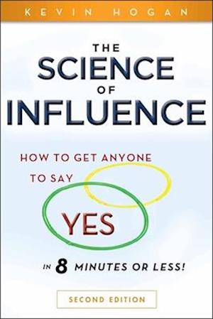 The Science of Influence – How to Get Anyone to Say "Yes" in 8 Minutes or Less! 2e
