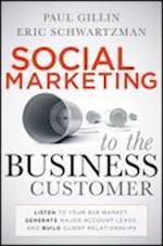 Social Marketing to the Business Customer – Listen  to Your B2B Market, Generate Major Account Leads,  and Build Client Relationships