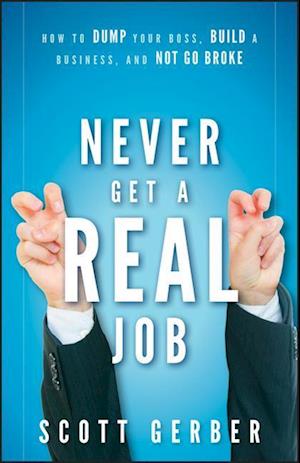 Never Get a "Real" Job – How to Dump Your Boss, Build a Business, and Not Go Broke