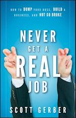 Never Get a "Real" Job – How to Dump Your Boss, Build a Business, and Not Go Broke