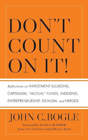 Don't Count on It! – Reflections on Investment Illusions, Capitalism, "Mutual" Funds, Indexing, Entrepreneurship, Idealism, and Heroes