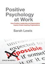 Positive Psychology at Work – How Positive Leadership and Appreciative Inquiry Create Inspiring Organizations