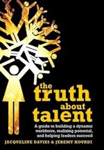 The Truth about Talent – A Guide to Building a Dynamic Workforce, Realizing Potential and Helping Leaders Succeed