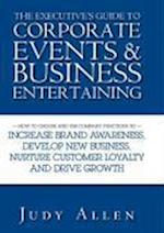 The Executive's Guide to Corporate Events and Business Entertaining – How to Choose and Use Company Functions to Increase Brand Awareness