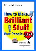How to Make Brilliant Stuff That People Love ... and Make Big Money Out of It