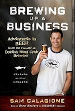 Brewing Up a Business – Adventures in Beer from the Founder of Dogfish Head Craft Brewery, Revised  and Updated 2e