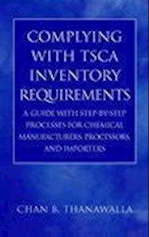 Complying with TSCA Inventory Requirements – A Guide with Step–by–Step Processes for Chemical Manufacturing, Processes and Importers