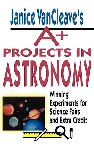 Janice VanCleave's A+ Projects in Astronomy – Winning Experiments for Science Fairs and Extra Credit