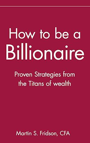 How to Be a Billionaire – Proven Strategies From the Titans of Wealth