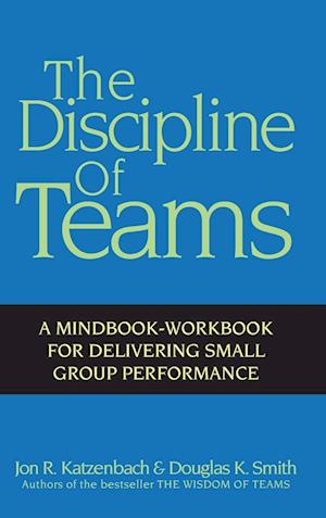 The Discipline of Teams – A Mindbook–Workbook for Delivering Small Group Performance