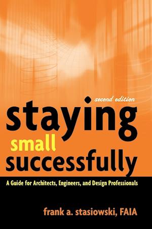 Staying Small Successfully – A Guide for Architects, Engineers and Design Professionals 2e