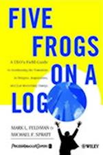 Five Frogs on a Log – A CEO's Field Guide to Accelerating the Transition in Mergers, Acquisition & Gut Wrenching Change