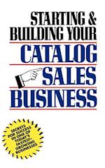 Starting & Building Your Catalog Sales Business – Secrets for Success in One of Today's Fastest–Growing Businessess