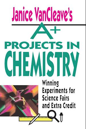 Janice Vancleaves A+ Projects in Chemistry – Winning Experiments for Science Fairs & Extra Credit