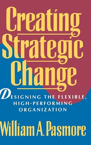 Creating Strategic Change – Designing the Flexible, High–Performing Organization