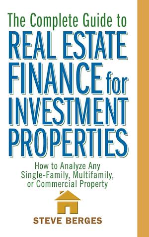 The Complete Guide to Real Estate Finance for Investment Properties – How to Analyze Any Single–Family, Multifamily or Commercial Property