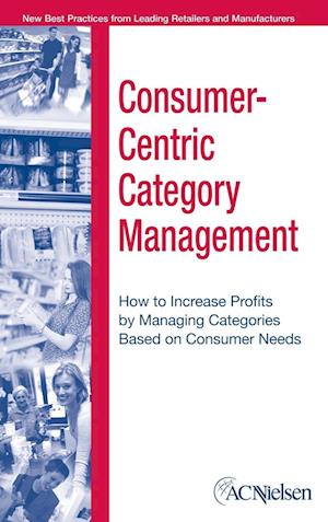 Consumer–Centric Category Management – How to Increase Profits by Managing Categories Based on Consumer Needs