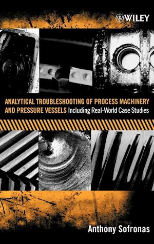Analytical Troubleshooting of Process Machinery and Pressure Vessels – Including Real–World Case Studies