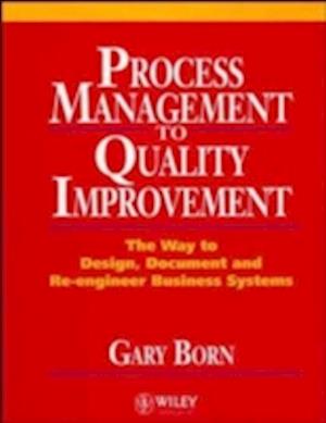 Process Management to Quality Improvement – The way to Design, Document, & Re–Engineer Business Systems