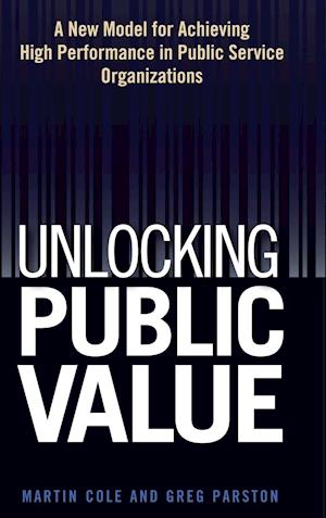 Unlocking Public Value - A New Model For Achieving  High Performance In Public Service Organizations
