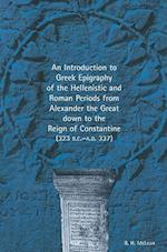 An Introduction to Greek Epigraphy of the Hellenistic and Roman Periods from Alexander the Great Down to the Reign of Constantine (323 B.C.-A.D. 337)